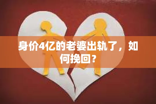 身价4亿的老婆出轨了，如何挽回？