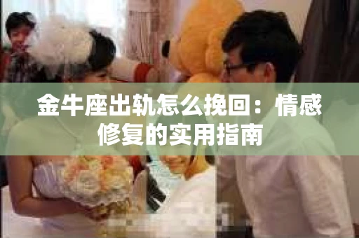 金牛座出轨怎么挽回：情感修复的实用指南