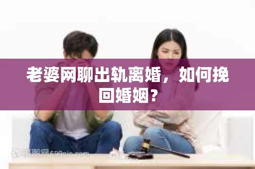 老婆网聊出轨离婚，如何挽回婚姻？