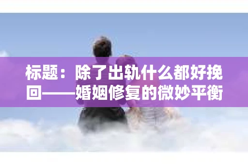 标题：除了出轨什么都好挽回——婚姻修复的微妙平衡