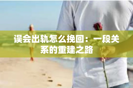 误会出轨怎么挽回：一段关系的重建之路