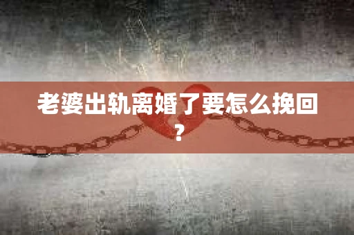 老婆出轨离婚了要怎么挽回？