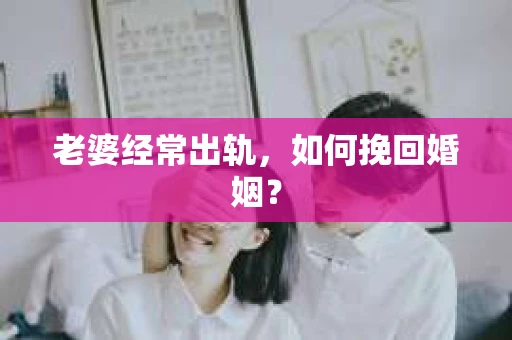 老婆经常出轨，如何挽回婚姻？