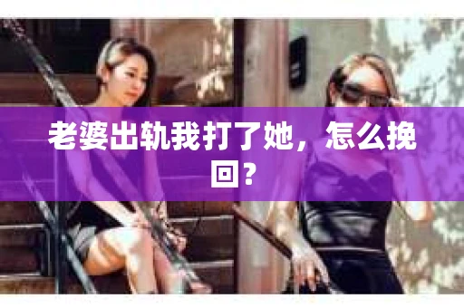 老婆出轨我打了她，怎么挽回？