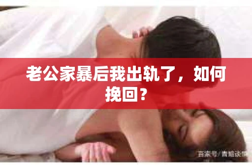老公家暴后我出轨了，如何挽回？