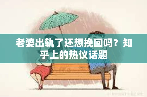 老婆出轨了还想挽回吗?知乎上的热议话题 老婆出轨了还想挽回吗?知乎上的热议话题