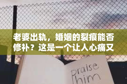 老婆出轨，婚姻的裂痕能否修补？这是一个让人心痛又充满疑惑的问题。在小说的世界里，这样的故事屡见不鲜，但现实中的我们，又该如何面对这样的困境呢？今天，就让我们一起来探讨一下，老婆出轨，婚姻能否挽回来。