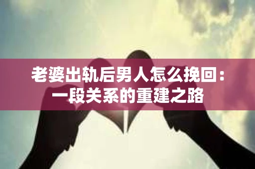 老婆出轨后男人怎么挽回：一段关系的重建之路