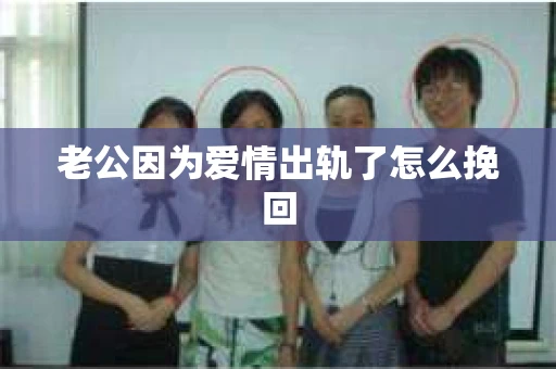 老公因为爱情出轨了怎么挽回