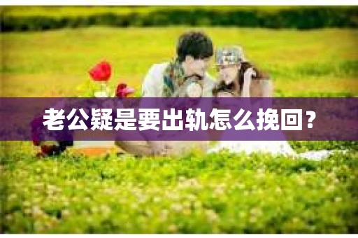 老公疑是要出轨怎么挽回? 老公疑是要出轨怎么挽回?