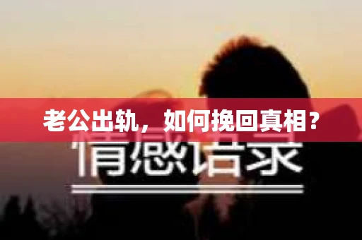 老公出轨，如何挽回真相？