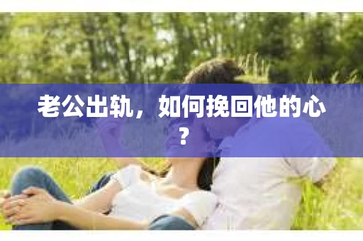 老公出轨，如何挽回他的心？