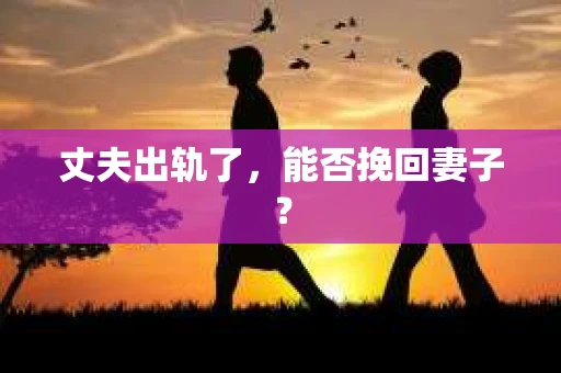 丈夫出轨了，能否挽回妻子？