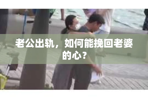 老公出轨，如何能挽回老婆的心？