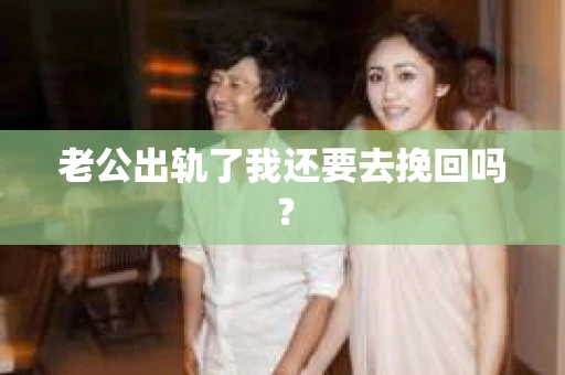老公出轨了我还要去挽回吗？