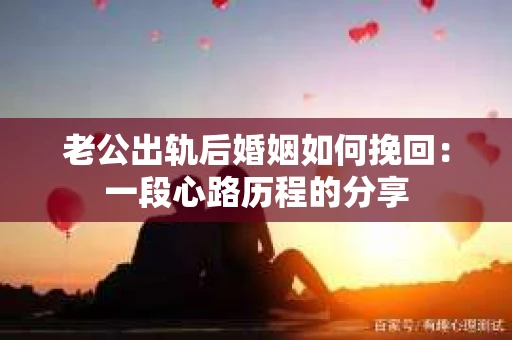 老公出轨后婚姻如何挽回：一段心路历程的分享