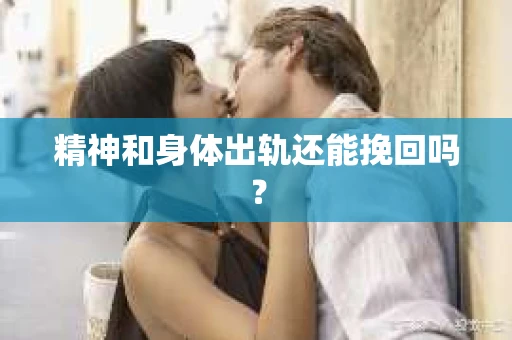 精神和身体出轨还能挽回吗? 精神和身体出轨还能挽回吗?