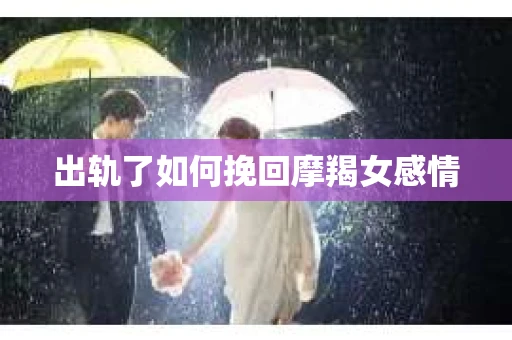 出轨了如何挽回摩羯女感情