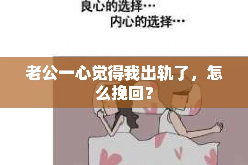 老公一心觉得我出轨了，怎么挽回？