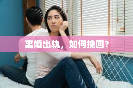 离婚出轨，如何挽回？
