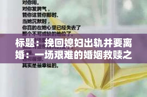 标题：挽回媳妇出轨并要离婚：一场艰难的婚姻救赎之路