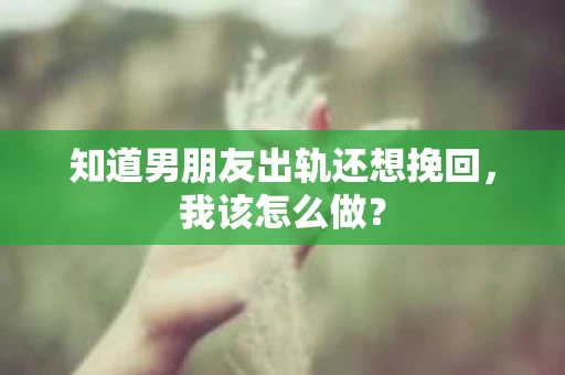 知道男朋友出轨还想挽回，我该怎么做？