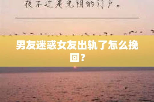 男友迷惑女友出轨了怎么挽回？