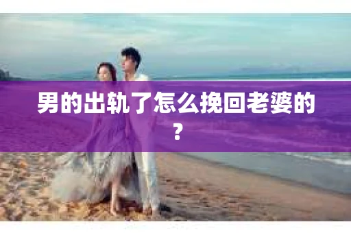 男的出轨了怎么挽回老婆的？