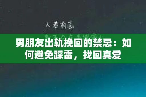 男朋友出轨挽回的禁忌：如何避免踩雷，找回真爱