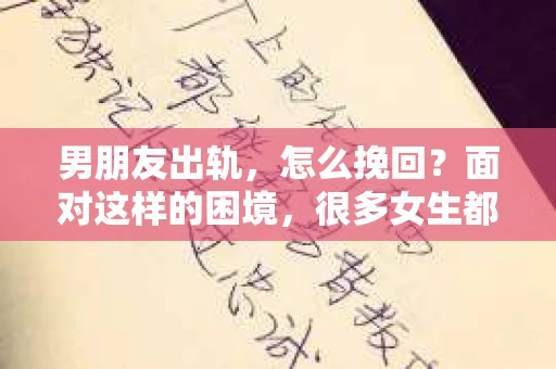 男朋友出轨，怎么挽回？面对这样的困境，很多女生都会感到无助和痛苦。但请相信，无论情况多么糟糕，都有可能找到解决问题的方法。今天，就让我来和大家聊聊，当男朋友出轨时，我们应该如何挽回这段感情。