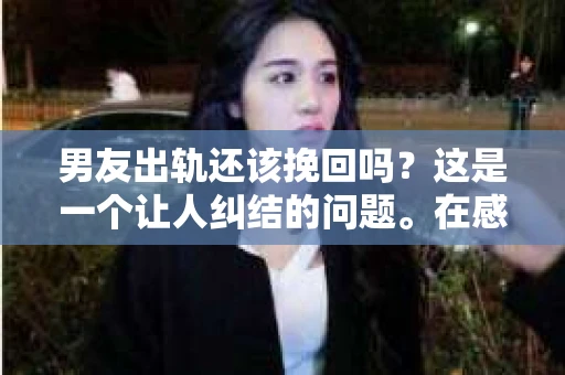 男友出轨还该挽回吗？这是一个让人纠结的问题。在感情的世界里，每个人都会遇到各种各样的困扰，而出轨无疑是其中最让人痛苦的一种。那么，当男友出轨时，我们究竟该不该挽回这段感情呢？以下是我的一些看法。