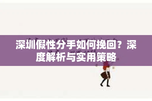 深圳假性分手如何挽回？深度解析与实用策略