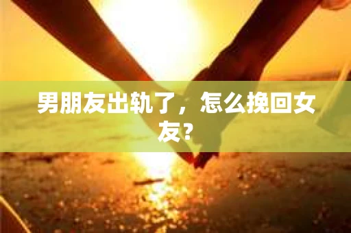男朋友出轨了，怎么挽回女友？
