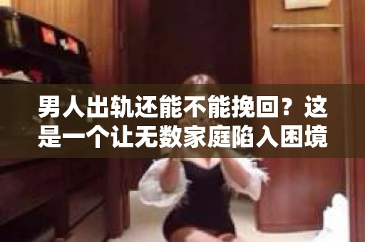 男人出轨还能不能挽回？这是一个让无数家庭陷入困境的问题。在这个问题上，我作为一名专业律师，将从法律、心理和社会等多个角度，为大家分析男人出轨后是否还有挽回的可能。