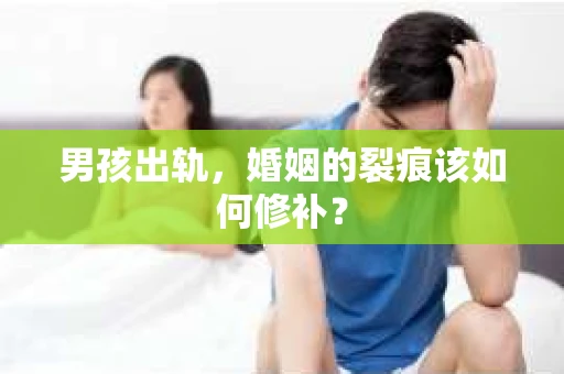 男孩出轨，婚姻的裂痕该如何修补？