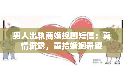 男人出轨离婚挽回短信：真情流露，重拾婚姻希望