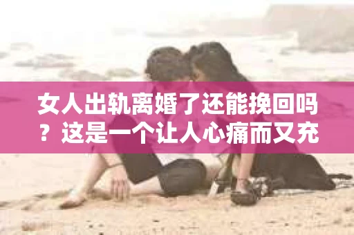 女人出轨离婚了还能挽回吗？这是一个让人心痛而又充满疑惑的问题。在这个充满变数的世界里，婚姻的稳固性似乎变得越来越脆弱。那么，当女人出轨导致离婚后，还有没有可能挽回这段婚姻呢？让我们一起来探讨这个问题。