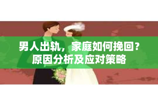 男人出轨，家庭如何挽回？原因分析及应对策略