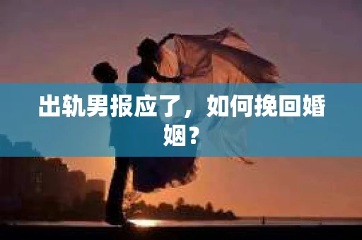 出轨男报应了，如何挽回婚姻？