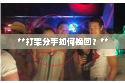 **打架分手如何挽回？**