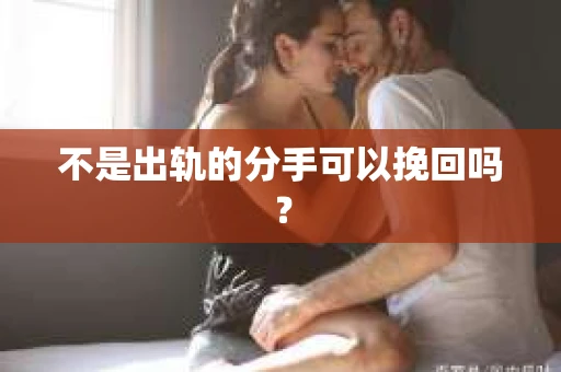不是出轨的分手可以挽回吗？