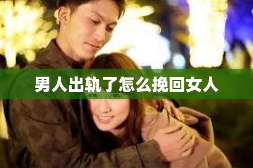 男人出轨了怎么挽回女人