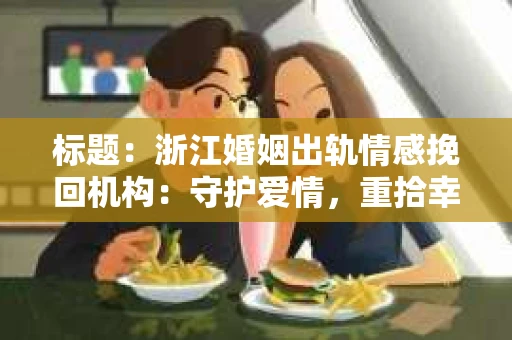 标题：浙江婚姻出轨情感挽回机构：守护爱情，重拾幸福