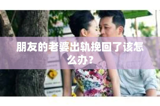 朋友的老婆出轨挽回了该怎么办？