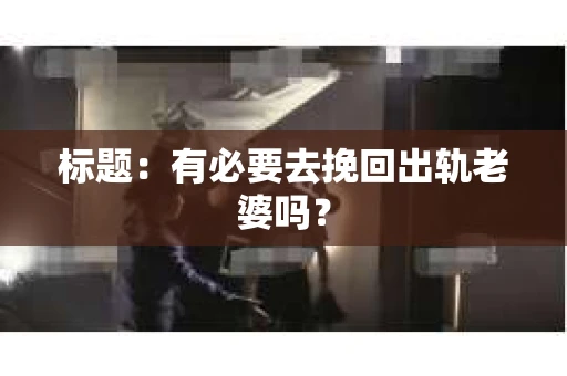 标题：有必要去挽回出轨老婆吗？