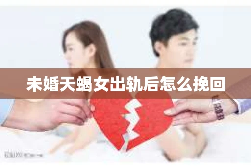 未婚天蝎女出轨后怎么挽回