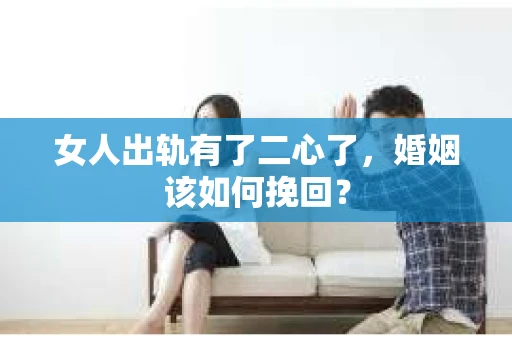 女人出轨有了二心了，婚姻该如何挽回？