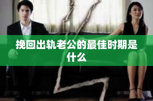 挽回出轨老公的最佳时期是什么