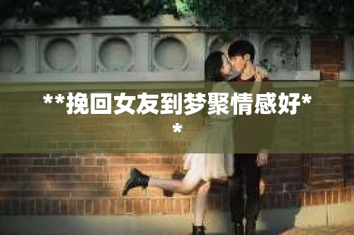 **挽回女友到梦聚情感好**