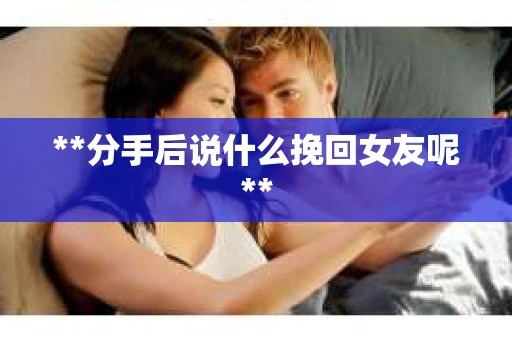 **分手后说什么挽回女友呢**